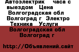 Автоэлектрик 24 часа с выездом › Цена ­ 800 - Волгоградская обл., Волгоград г. Электро-Техника » Услуги   . Волгоградская обл.,Волгоград г.